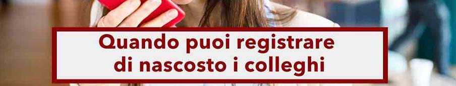 Registrare colleghi sul lavoro può costarti il licenziamento, ma non sempre