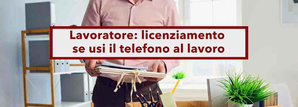 Si rischia il licenziamento per l’uso del telefonino sul posto di lavoro